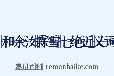 和余汝霖雪七绝近义词是什么意思的图片